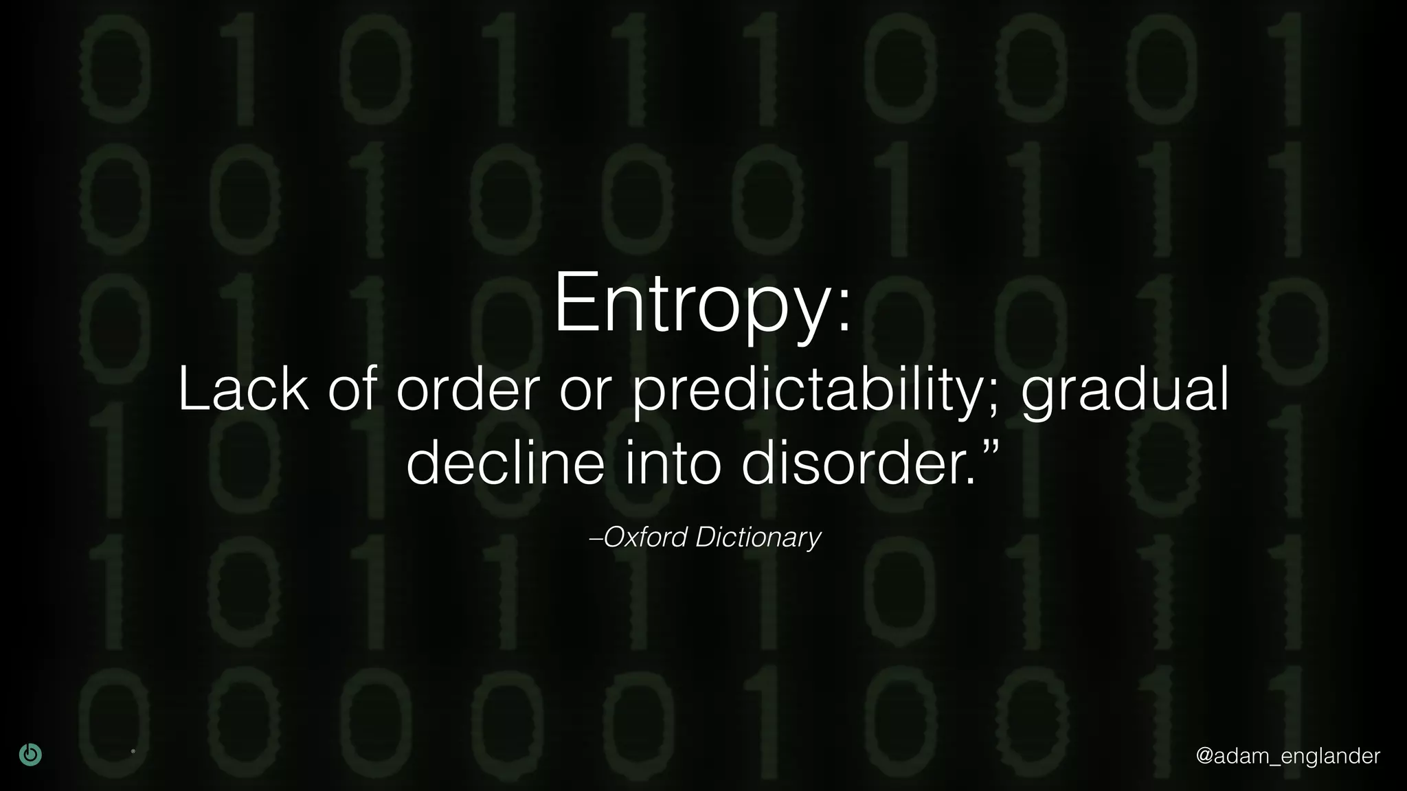 @adam_englander
–Oxford Dictionary
Entropy:
Lack of order or predictability; gradual
decline into disorder.”
 