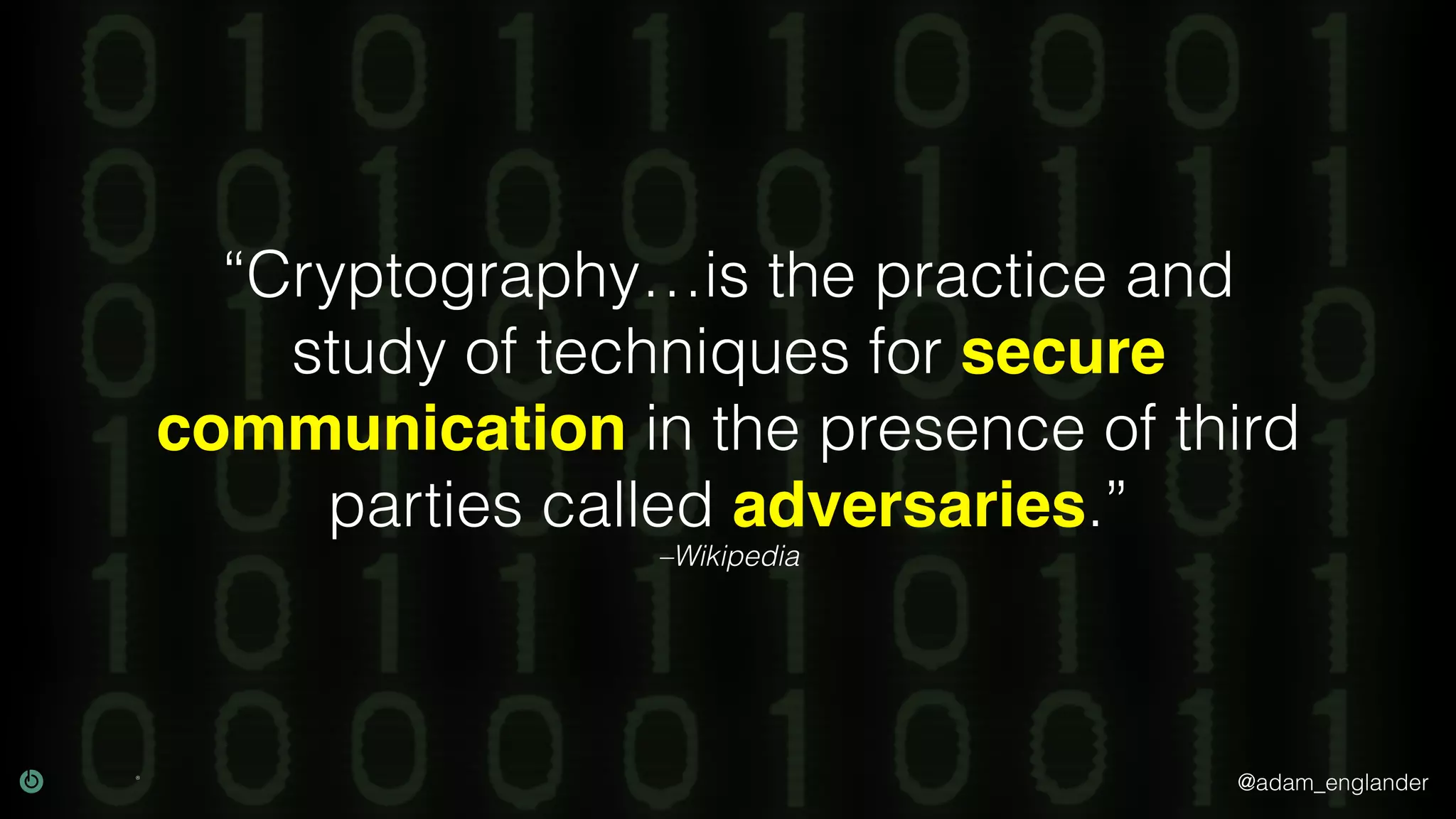 @adam_englander
–Wikipedia
“Cryptography…is the practice and
study of techniques for secure
communication in the presence of third
parties called adversaries.”
 