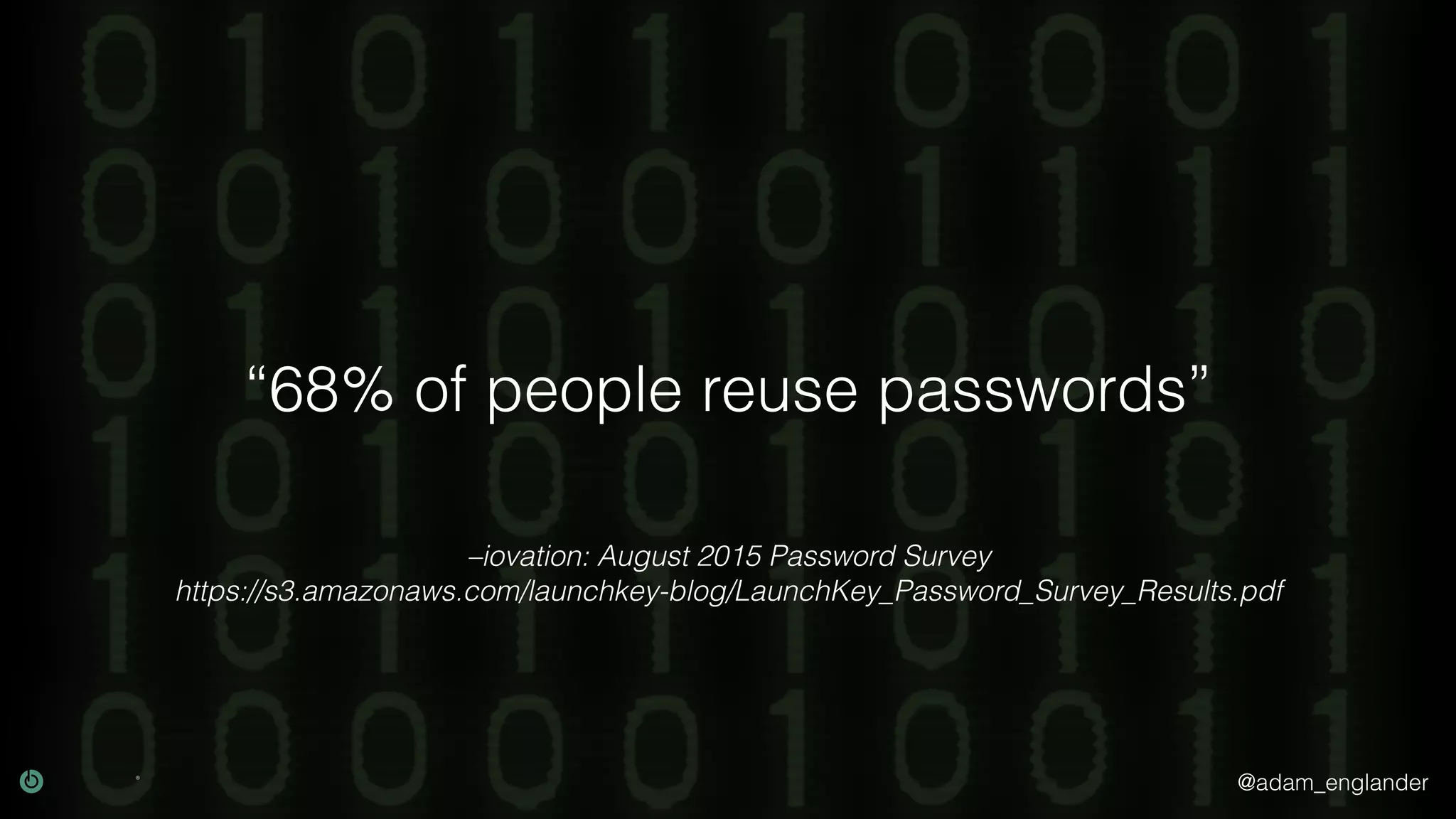 @adam_englander
–iovation: August 2015 Password Survey
https://s3.amazonaws.com/launchkey-blog/LaunchKey_Password_Survey_Results.pdf
“68% of people reuse passwords”
 