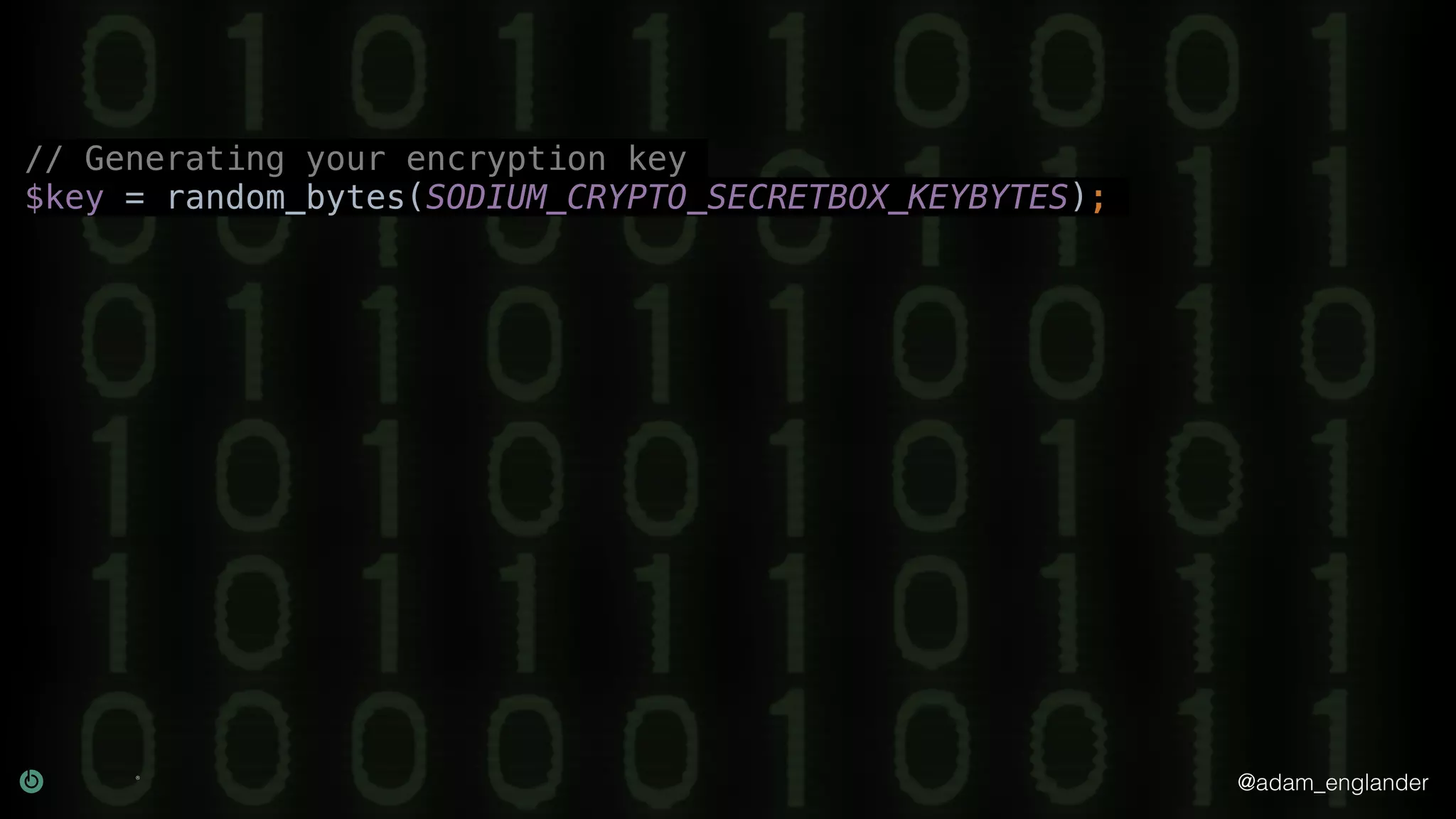 @adam_englander
// Generating your encryption key
$key = random_bytes(SODIUM_CRYPTO_SECRETBOX_KEYBYTES);
 
