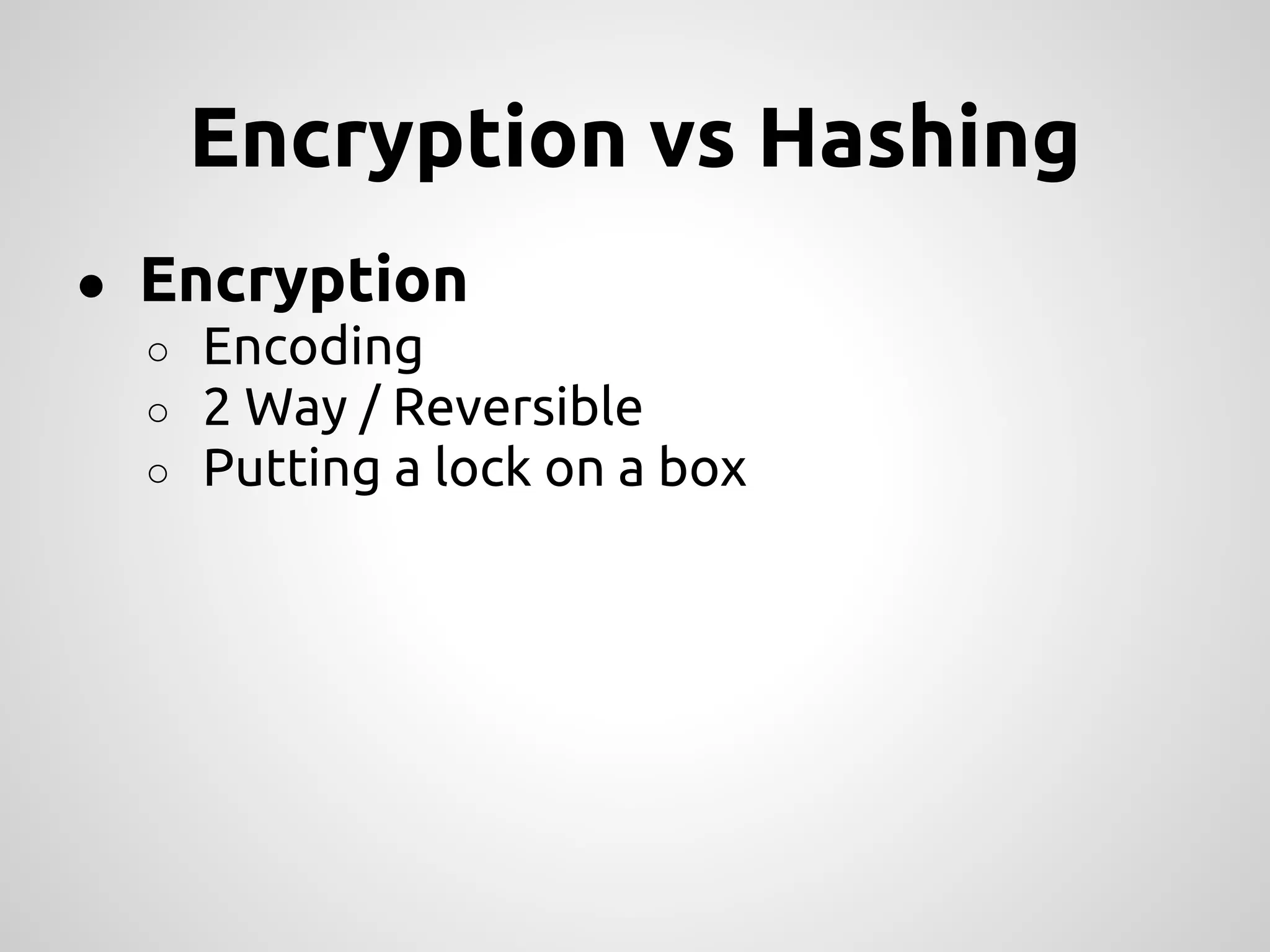Encryption vs Hashing ● Encryption ○ Encoding ○ 2 Way / Reversible ○ Putting a lock on a box 