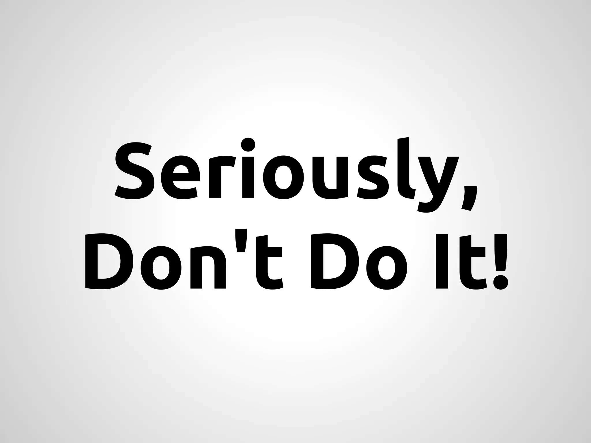 Seriously, Don't Do It! 