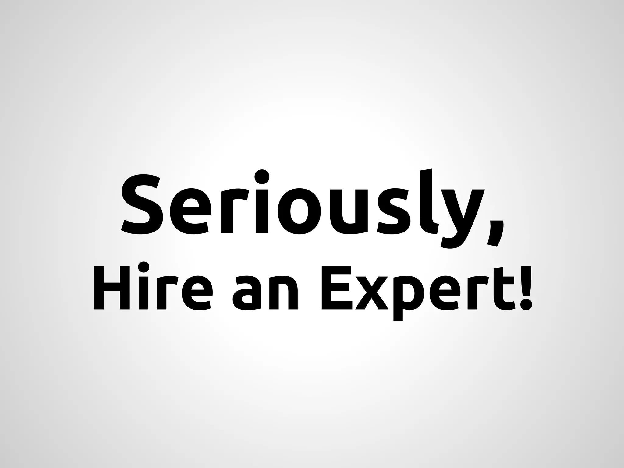 Seriously, Hire an Expert! 