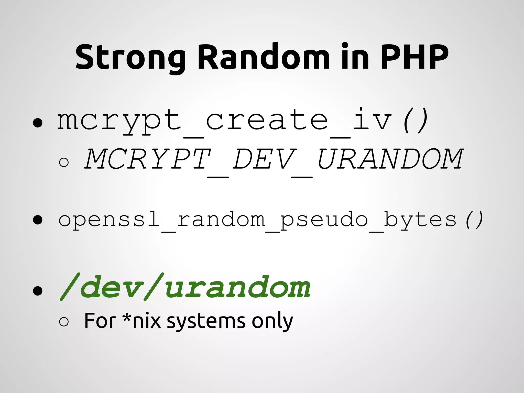 Strong Random in PHP ● mcrypt_create_iv() ○ MCRYPT_DEV_URANDOM ● openssl_random_pseudo_bytes() ● /dev/urandom ○ For *nix systems only 