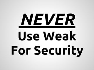 NEVER
 Use Weak
For Security
 