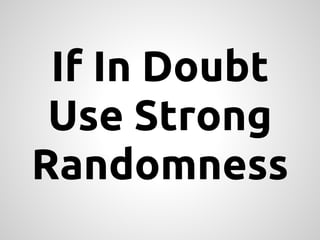 If In Doubt
 Use Strong
Randomness
 