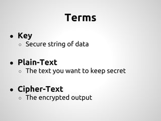 Terms
● Key
  ○ Secure string of data


● Plain-Text
  ○ The text you want to keep secret


● Cipher-Text
  ○ The encrypted output
 