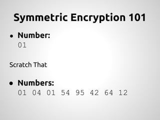 Symmetric Encryption 101
● Number:
  01

Scratch That

● Numbers:
  01 04 01 54 95 42 64 12
 