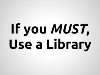If you MUST,
Use a Library
 