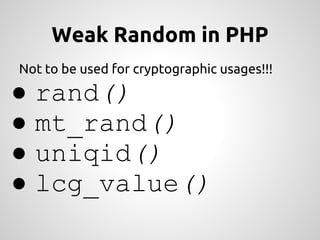 Weak Random in PHP
Not to be used for cryptographic usages!!!

●   rand()
●   mt_rand()
●   uniqid()
●   lcg_value()
 