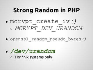 Strong Random in PHP
●   mcrypt_create_iv()
    ○ MCRYPT_DEV_URANDOM

● openssl_random_pseudo_bytes()


●   /dev/urandom
    ○ For *nix systems only
 
