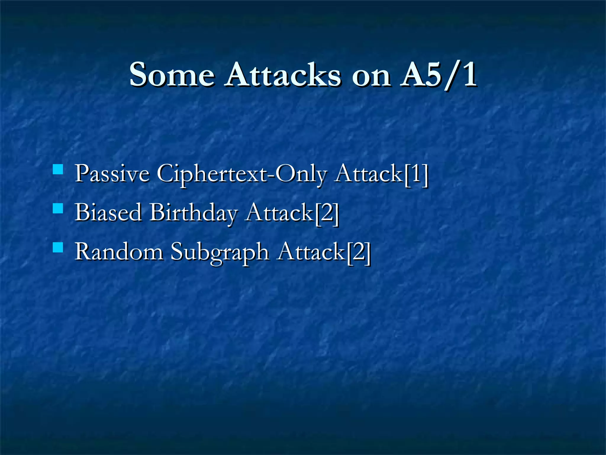 Some Attacks on A5/1Some Attacks on A5/1
 Passive Ciphertext-Only Attack[1]Passive Ciphertext-Only Attack[1]
 Biased Birthday Attack[2]Biased Birthday Attack[2]
 Random Subgraph Attack[2]Random Subgraph Attack[2]
 