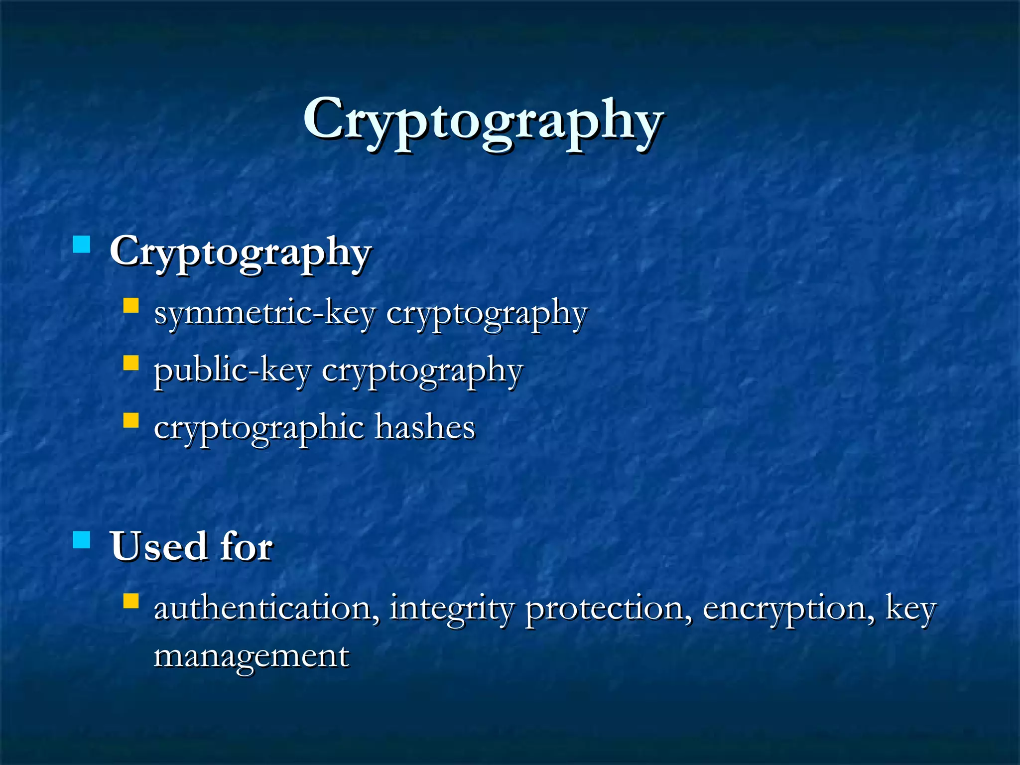 CryptographyCryptography
 CryptographyCryptography
 symmetric-key cryptographysymmetric-key cryptography
 public-key cryptographypublic-key cryptography
 cryptographic hashescryptographic hashes
 Used forUsed for
 authentication, integrity protection, encryption, keyauthentication, integrity protection, encryption, key
managementmanagement
 