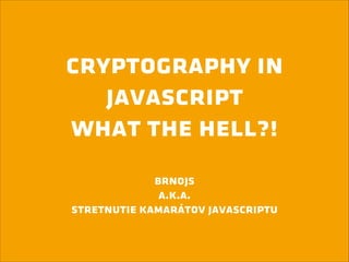 cryptography in
javascript
what the hell?!
!

brnojs
a.k.a.
stretnutie kamarátov javascriptu

 