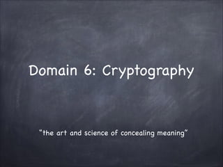 Domain 6: Cryptography
“the art and science of concealing meaning”
 