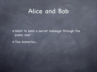 Alice and Bob
Want to send a secret message through the
public mail 

Two scenarios…
 