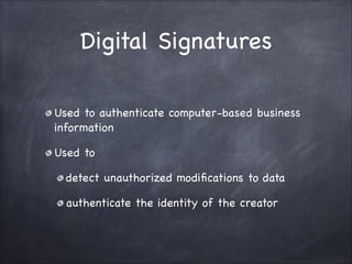 Digital Signatures
Used to authenticate computer-based business
information

Used to 

detect unauthorized modifications to data

authenticate the identity of the creator
 