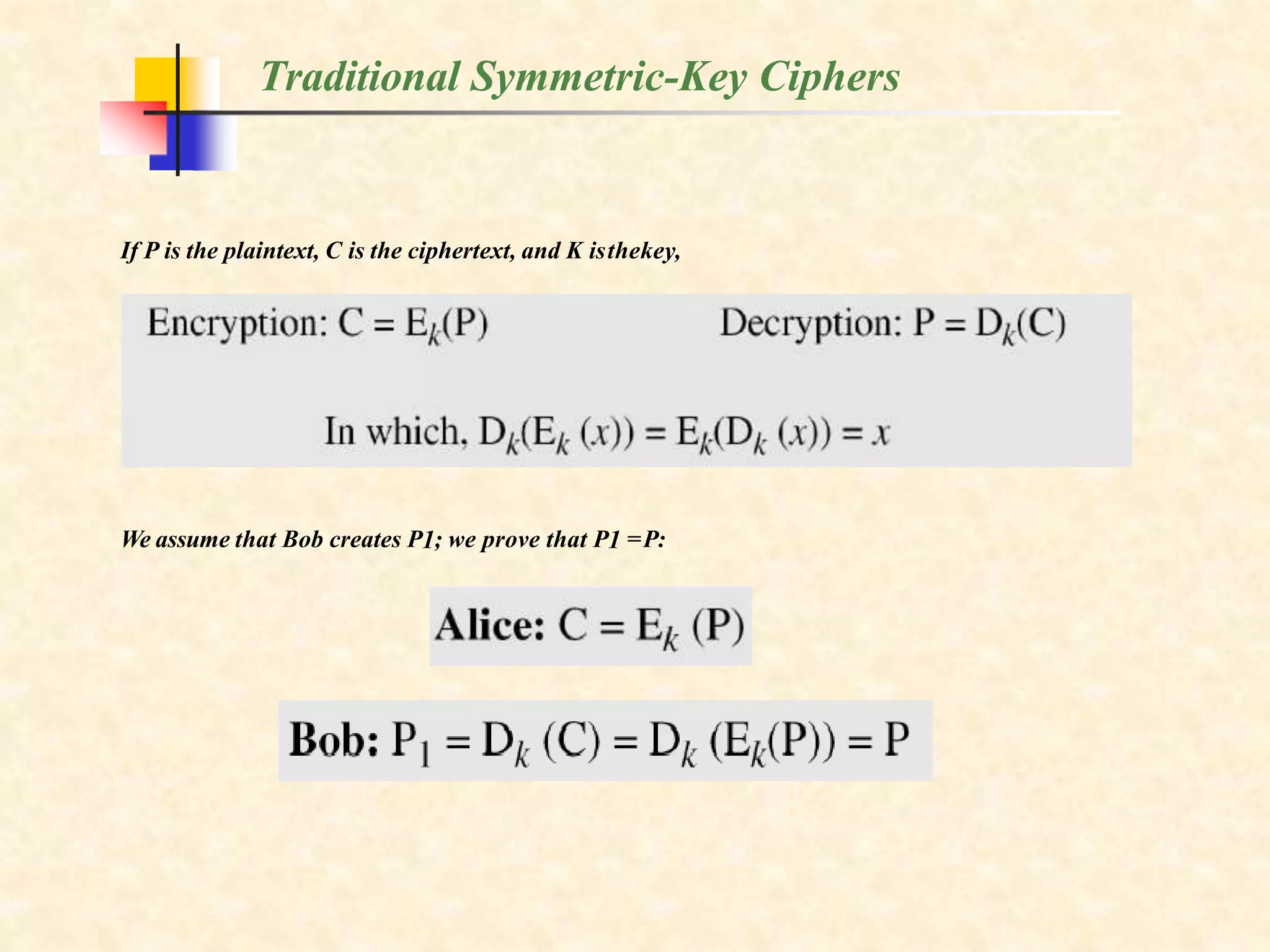 If P is the plaintext, C is the ciphertext, and K isthekey,
Traditional Symmetric-Key Ciphers
We assume that Bob creates P1; we prove that P1 =P:
 
