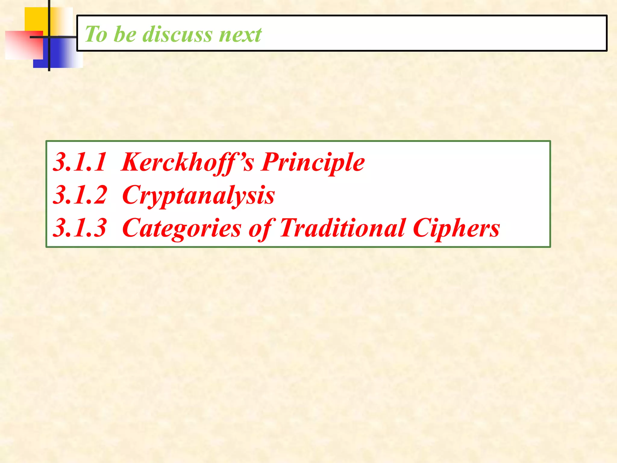 To be discuss next
3.1.1 Kerckhoff’s Principle
3.1.2 Cryptanalysis
3.1.3 Categories of Traditional Ciphers
 