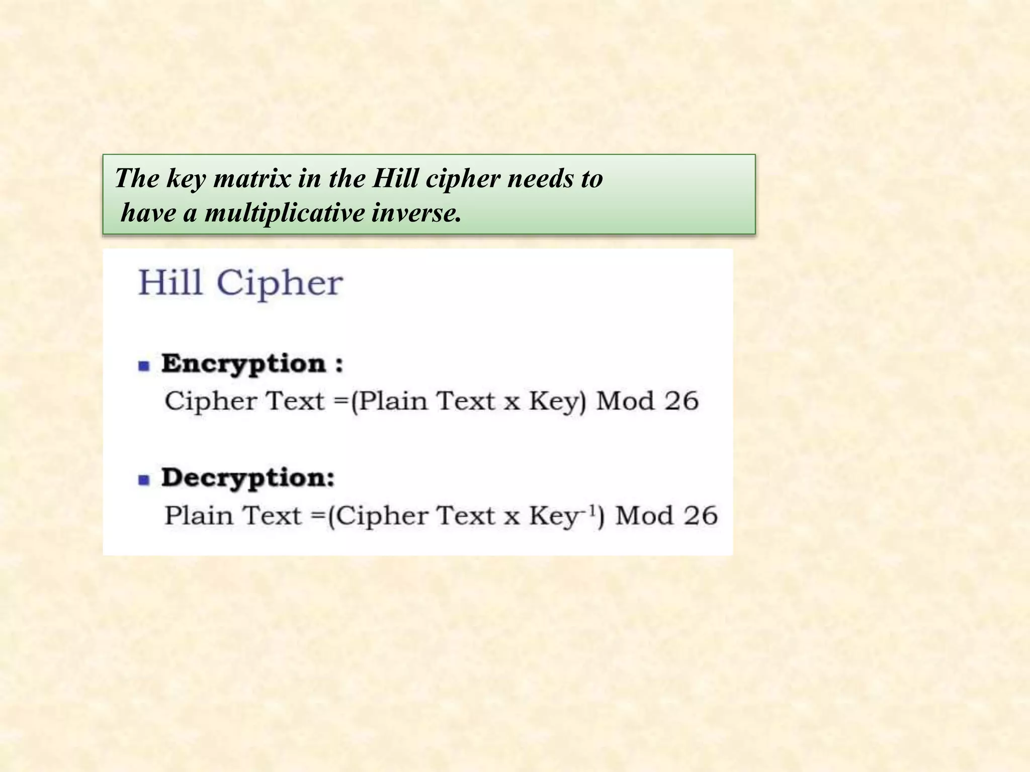 The key matrix in the Hill cipher needs to
have a multiplicative inverse.
 
