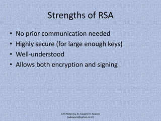 Strengths of RSA
•
•
•
•

No prior communication needed
Highly secure (for large enough keys)
Well-understood
Allows both encryption and signing

CNS Notes by, Er. Swapnil V. Kaware
(svkaware@yahoo.co.in)

 