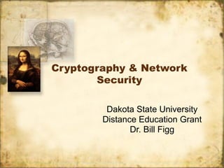 Cryptography & Network
Security
Dakota State University
Distance Education Grant
Dr. Bill Figg
 