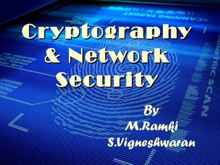 CryptographyCryptography
& Network& Network
SecuritySecurity
By
M.Ramki
S.Vigneshwaran
 
