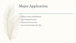 Major Application
– Crypto Currency and Blockchain
– Login Password Security’
– Military and secure areas
– Secure communication (Ex: SSL)
 