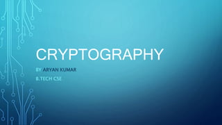 CRYPTOGRAPHY
BY ARYAN KUMAR
B.TECH CSE
 