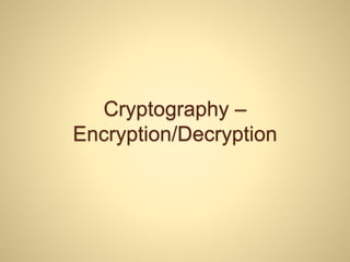 Cryptography –
Encryption/Decryption
 