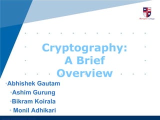 Cryptography:
A Brief
Overview
•Abhishek Gautam
•Ashim Gurung
•Bikram Koirala
• Monil Adhikari

 