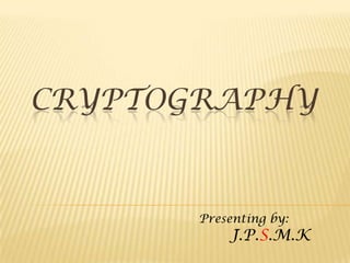 CRYPTOGRAPHY Presenting by:       J.P.S.M.K 