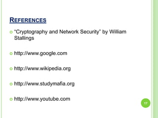 REFERENCES
 “Cryptography and Network Security” by William
Stallings
 http://www.google.com
 http://www.wikipedia.org
 http://www.studymafia.org
 http://www.youtube.com
17
 
