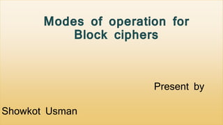 Present by
Showkot Usman
Modes of operation for
Block ciphers
 