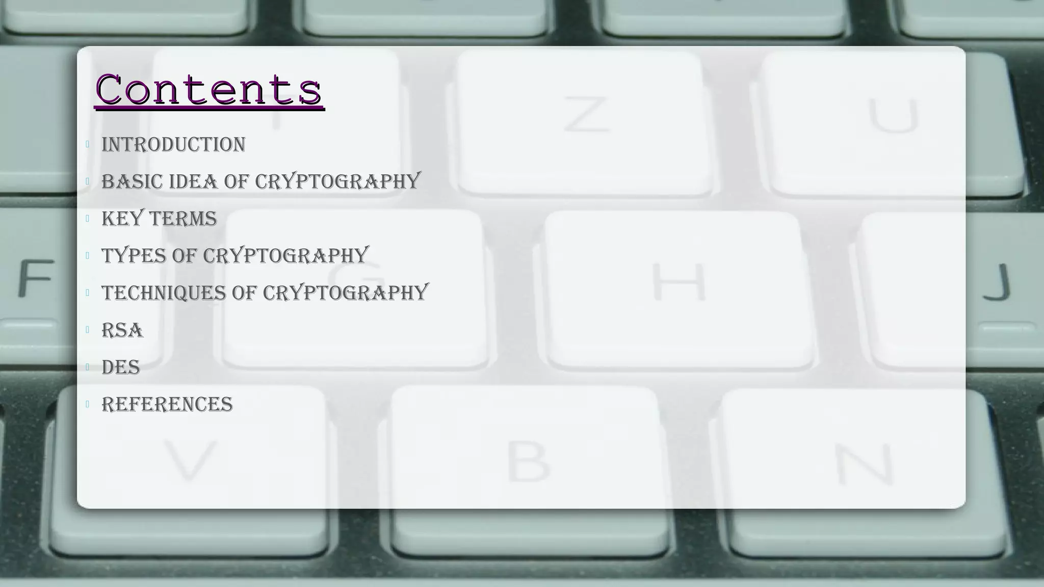 ContentsContents
 IntroductIon
 BasIc Idea of cryptography
 Key terms
 types of cryptography
 technIques of cryptography
 rsa
 des
 references
 
