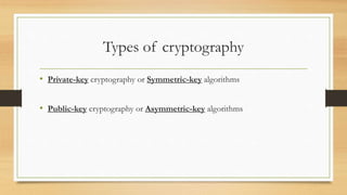 Types of cryptography 
• Private-key cryptography or Symmetric-key algorithms 
• Public-key cryptography or Asymmetric-key algorithms 
 