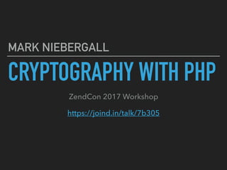 CRYPTOGRAPHY WITH PHP
MARK NIEBERGALL
ZendCon 2017 Workshop
https://joind.in/talk/7b305
 