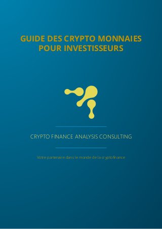 CRYPTO FINANCE ANALYSIS CONSULTING
Votre partenaire dans le monde de la cryptofinance
GUIDE DES CRYPTO MONNAIES
POUR INVESTISSEURS
 