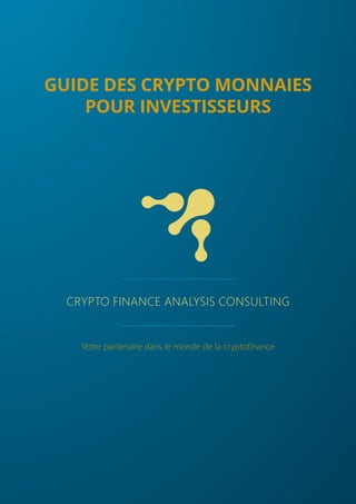 CRYPTO FINANCE ANALYSIS CONSULTING
Votre partenaire dans le monde de la cryptofinance
GUIDE DES CRYPTO MONNAIES
POUR INVESTISSEURS
 