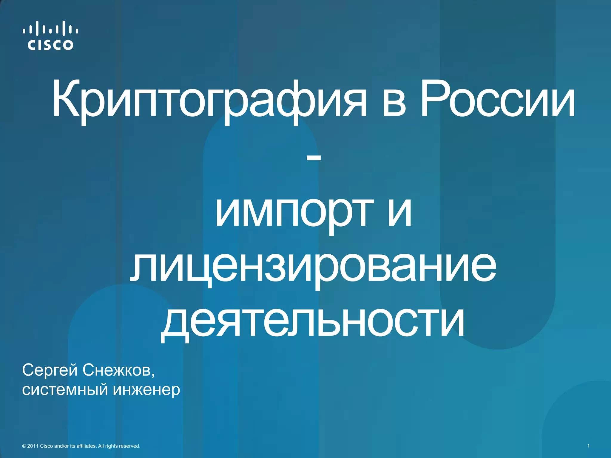 Криптография в России
                       -
                    импорт и
                лицензирование
                 деятельности
Сергей Снежков,
системный инженер


© 2011 Cisco and/or its affiliates. All rights reserved.   1
 