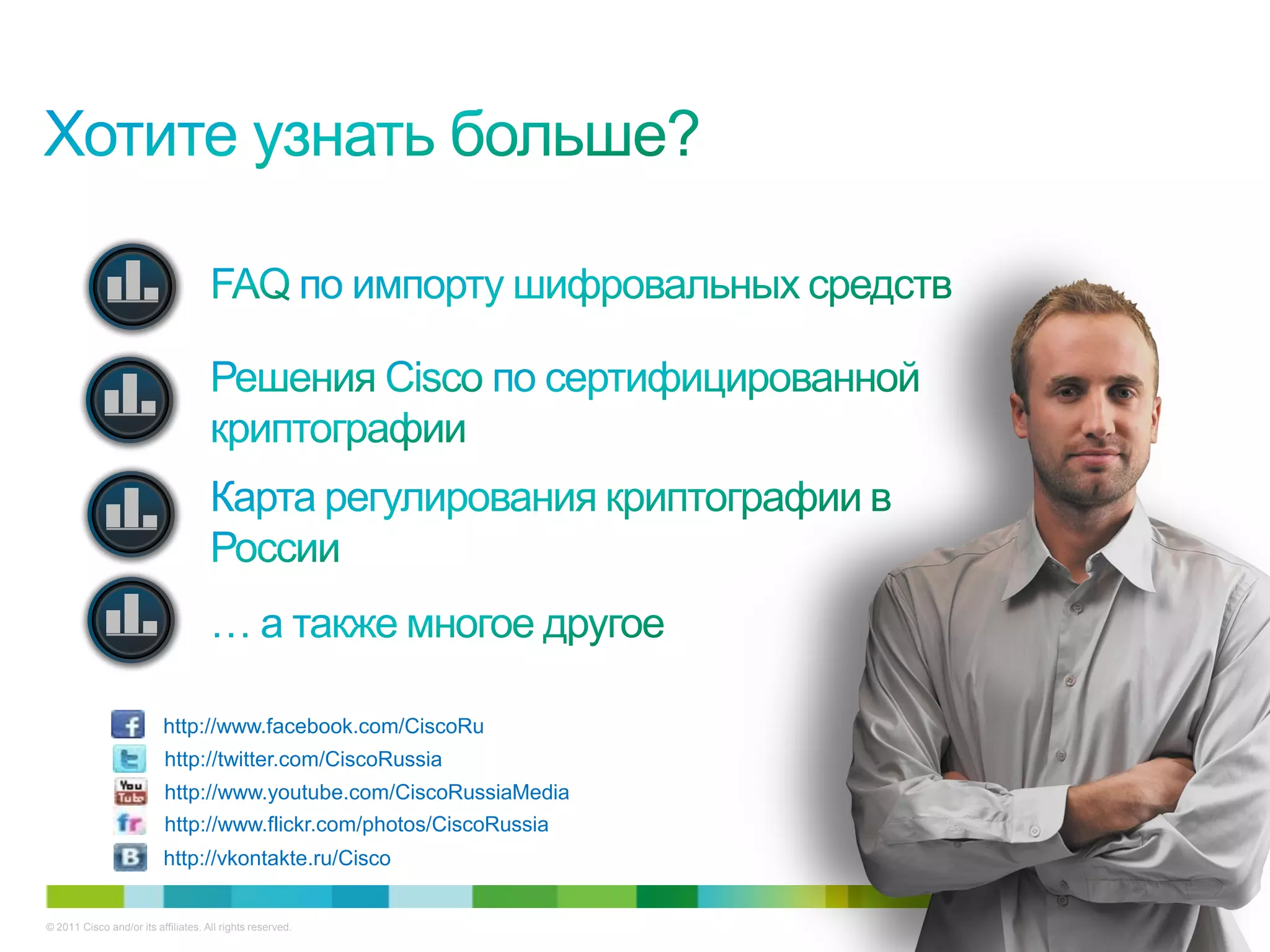 http://www.facebook.com/CiscoRu
                          http://twitter.com/CiscoRussia
                          http://www.youtube.com/CiscoRussiaMedia
                          http://www.flickr.com/photos/CiscoRussia
                          http://vkontakte.ru/Cisco


© 2011 Cisco and/or its affiliates. All rights reserved.             44/74
 