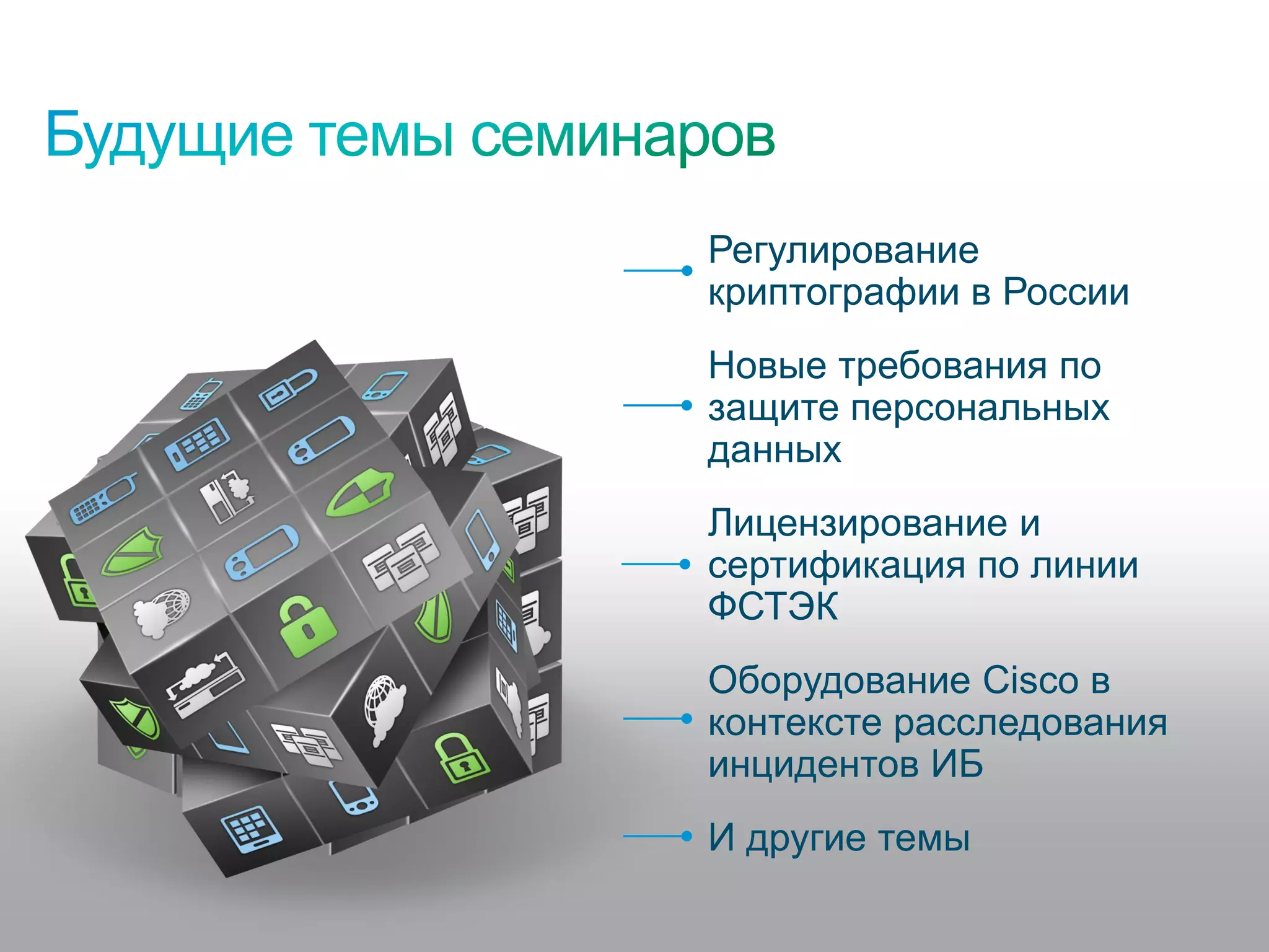Регулирование
                                                           криптографии в России
                                                           Новые требования по
                                                           защите персональных
                                                           данных
                                                           Лицензирование и
                                                           сертификация по линии
                                                           ФСТЭК
                                                           Оборудование Cisco в
                                                           контексте расследования
                                                           инцидентов ИБ
                                                           И другие темы

© 2011 Cisco and/or its affiliates. All rights reserved.                             45/74
 