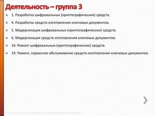 » 1. Разработка шифровальных (криптографических) средств.
» 4. Разработка средств изготовления ключевых документов.
» 5. Модернизация шифровальных (криптографических) средств.
» 6. Модернизация средств изготовления ключевых документов.
» 16. Ремонт шифровальных (криптографических) средств.
» 19. Ремонт, сервисное обслуживание средств изготовления ключевых документов.




© 2013 Cisco and/or its affiliates. All rights reserved © Компания Cisco и (или) ее дочерние компании, 2013 г. Все права защищены.
 
