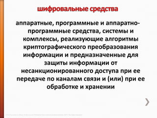 аппаратные, программные и аппаратно-
                    программные средства, системы и
                  комплексы, реализующие алгоритмы
                   криптографического преобразования
                   информации и предназначенные для
                         защиты информации от
                  несанкционированного доступа при ее
                передаче по каналам связи и (или) при ее
                          обработке и хранении


© 2013 Cisco and/or its affiliates. All rights reserved © Компания Cisco и (или) ее дочерние компании, 2013 г. Все права защищены.
 