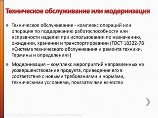 » Техническое обслуживание - комплекс операций или
  операция по поддержанию работоспособности или
  исправности изделия при использовании по назначению,
  ожидании, хранении и транспортировании (ГОСТ 18322-78
  «Система технического обслуживания и ремонта техники.
  Термины и определения»)
» Модернизация – комплекс мероприятий направленных на
  усовершенствование продукта, приведение его в
  соответствие с новыми требованиями и нормами,
  техническими условиями, показателями качества




© 2013 Cisco and/or its affiliates. All rights reserved © Компания Cisco и (или) ее дочерние компании, 2013 г. Все права защищены.
 