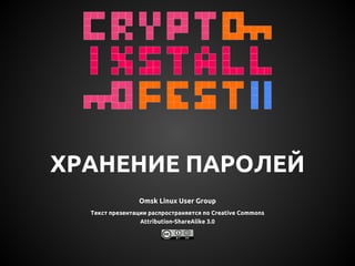 ХРАНЕНИЕ ПАРОЛЕЙ
Omsk Linux User Group
Текст презентации распространяется по Creative Commons
Attribution-ShareAlike 3.0
 