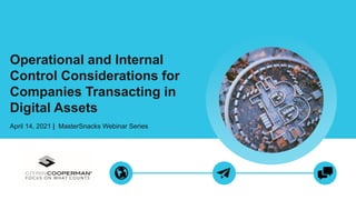 Operational and Internal
Control Considerations for
Companies Transacting in
Digital Assets
April 14, 2021 | MasterSnacks Webinar Series
 