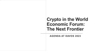 Crypto in the World
Economic Forum:
The Next Frontier
AGENDA AT DAVOS 2023
 