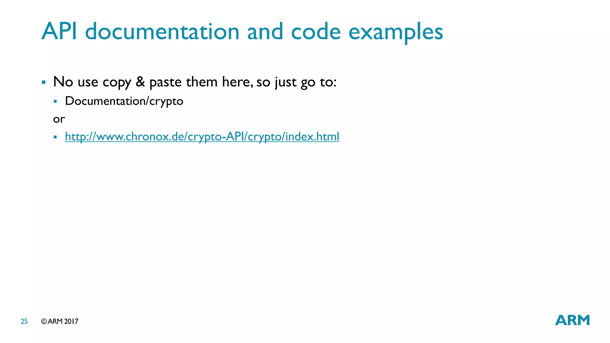 ©ARM 201725
API documentation and code examples
 No use copy & paste them here, so just go to:
 Documentation/crypto
or
 http://www.chronox.de/crypto-API/crypto/index.html
 