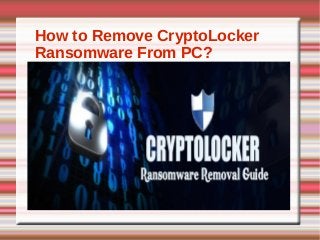How to Remove CryptoLocker
Ransomware From PC?
 